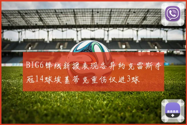 BIG6锋线新援表现各异约克雷斯夺冠14球埃基蒂克重伤仅进3球
